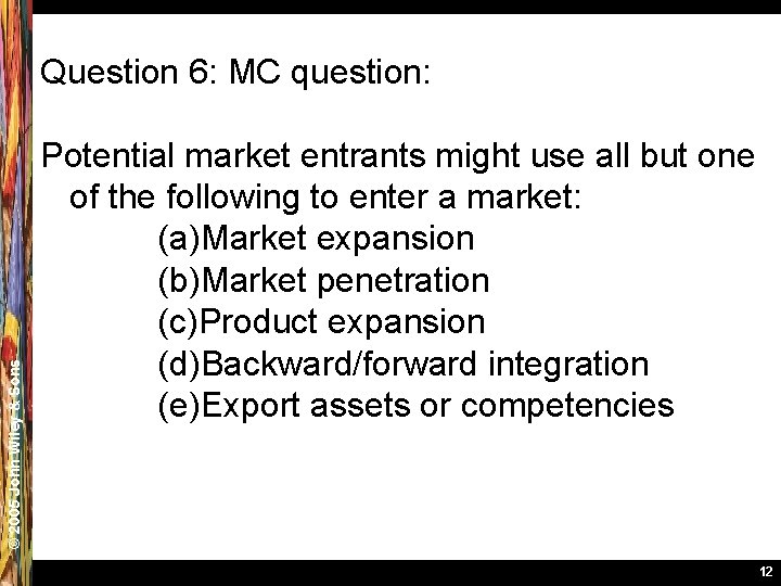 © 2005 John Wiley & Sons Question 6: MC question: Potential market entrants might