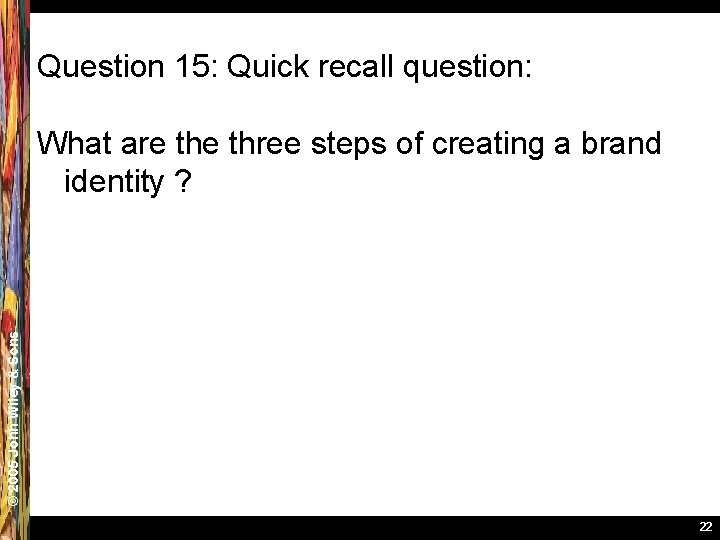 Question 15: Quick recall question: © 2005 John Wiley & Sons What are three