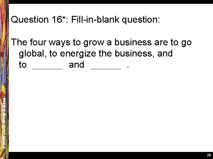 Question 16*: Fill-in-blank question: © 2005 John Wiley & Sons The four ways to