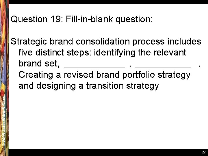 Question 19: Fill-in-blank question: © 2005 John Wiley & Sons Strategic brand consolidation process