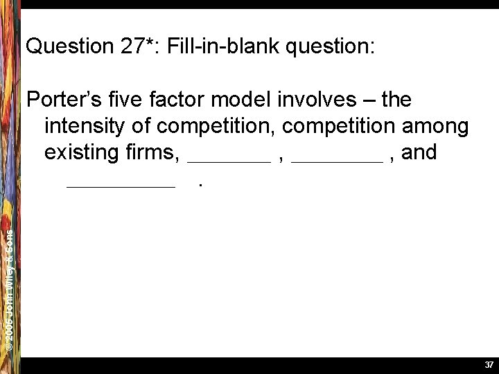 Question 27*: Fill-in-blank question: © 2005 John Wiley & Sons Porter’s five factor model