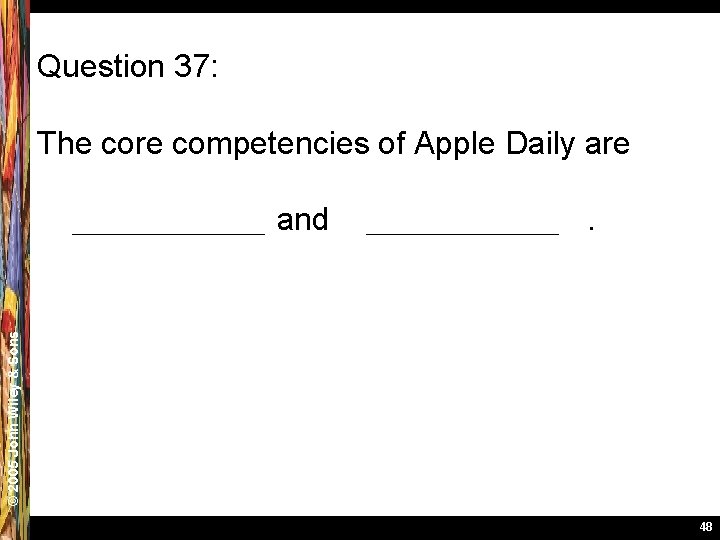 Question 37: The core competencies of Apple Daily are. © 2005 John Wiley &