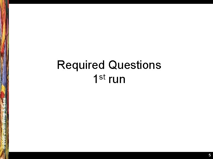 © 2005 John Wiley & Sons Required Questions 1 st run 5 