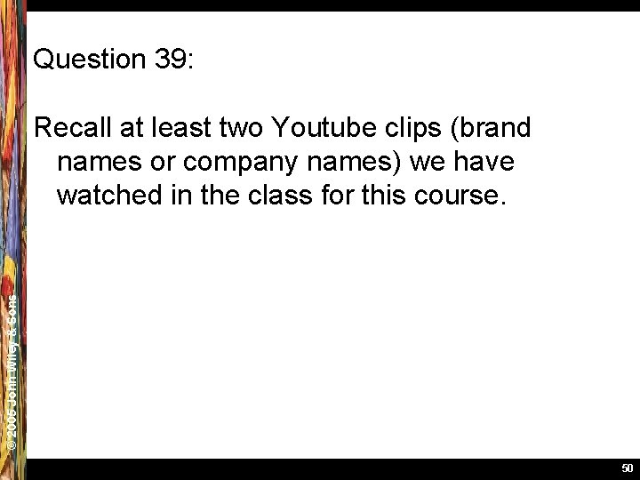 Question 39: © 2005 John Wiley & Sons Recall at least two Youtube clips