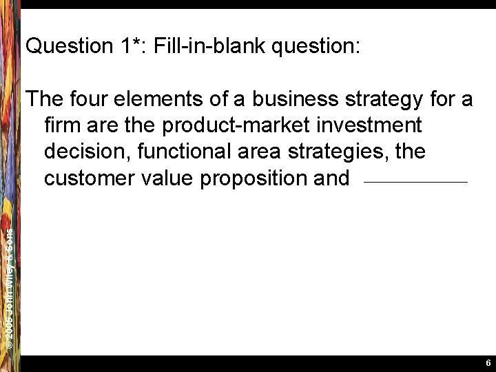 Question 1*: Fill-in-blank question: © 2005 John Wiley & Sons The four elements of