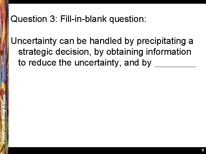 Question 3: Fill-in-blank question: © 2005 John Wiley & Sons Uncertainty can be handled