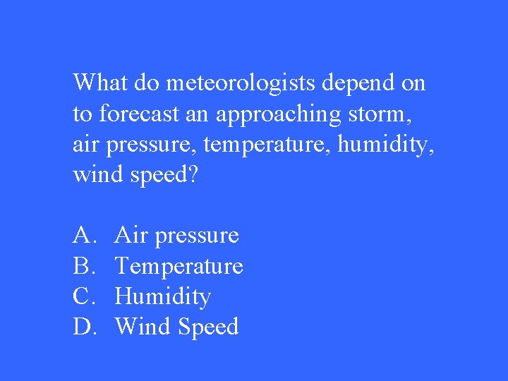 What do meteorologists depend on to forecast an approaching storm, air pressure, temperature, humidity,