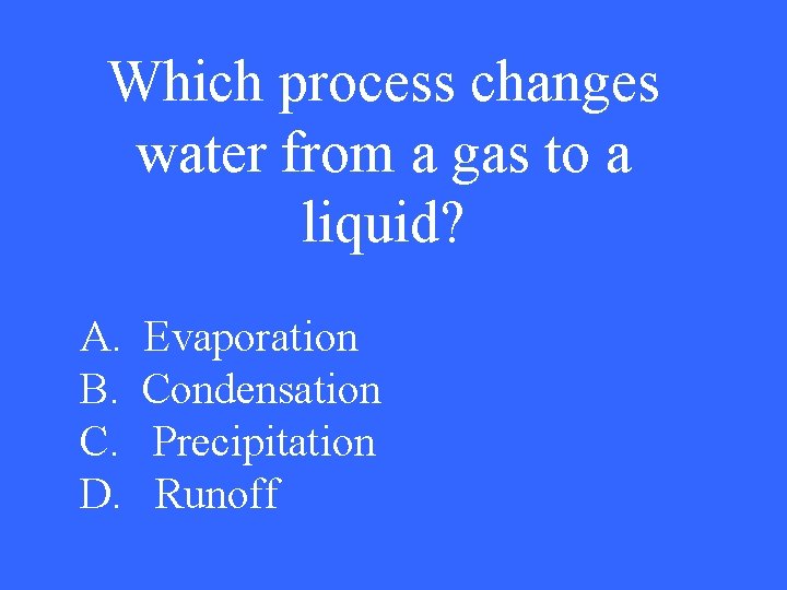 Which process changes water from a gas to a liquid? A. B. C. D.