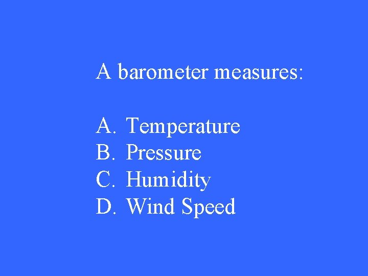 A barometer measures: A. B. C. D. Temperature Pressure Humidity Wind Speed 