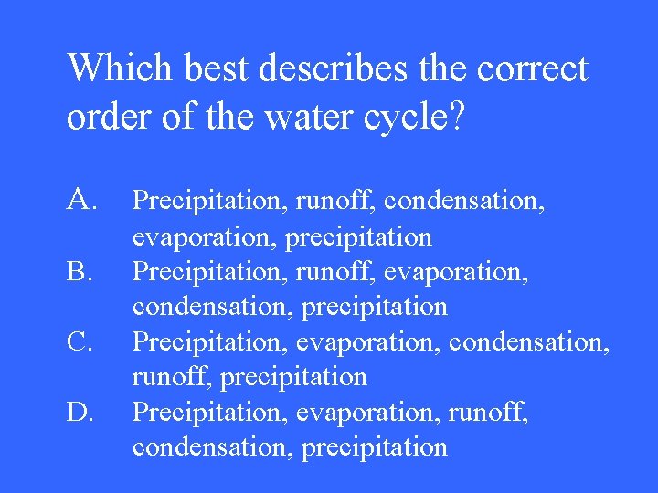 Which best describes the correct order of the water cycle? A. B. C. D.