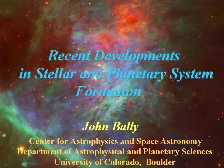 Recent Developments in Stellar and Planetary System Formation John Bally Center for Astrophysics and