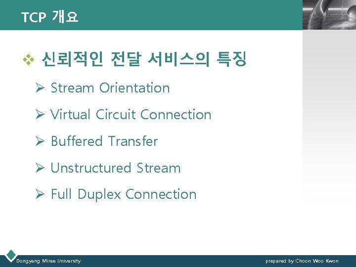 TCP 개요 LOGO v 신뢰적인 전달 서비스의 특징 Ø Stream Orientation Ø Virtual Circuit TCP 개요 LOGO v 신뢰적인 전달 서비스의 특징 Ø Stream Orientation Ø Virtual Circuit