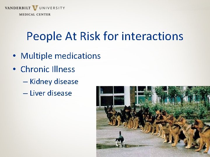 People At Risk for interactions • Multiple medications • Chronic Illness – Kidney disease