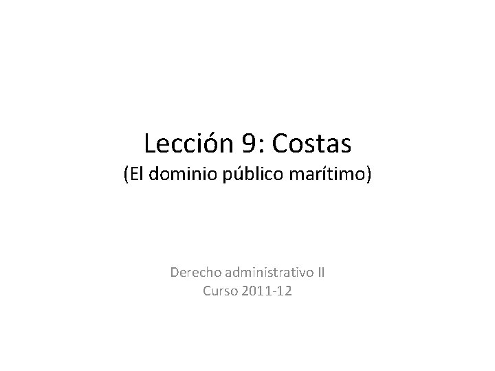 Lección 9: Costas (El dominio público marítimo) Derecho administrativo II Curso 2011 -12 