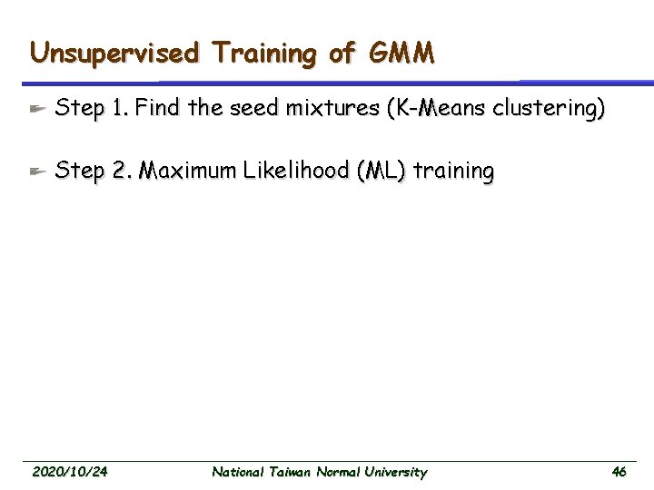 Unsupervised Training of GMM Step 1. Find the seed mixtures (K-Means clustering) Step 2.