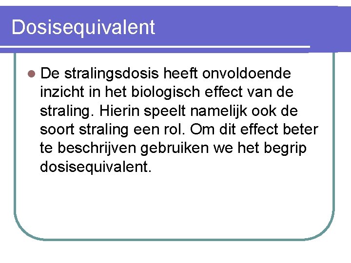 Dosisequivalent l De stralingsdosis heeft onvoldoende inzicht in het biologisch effect van de straling.