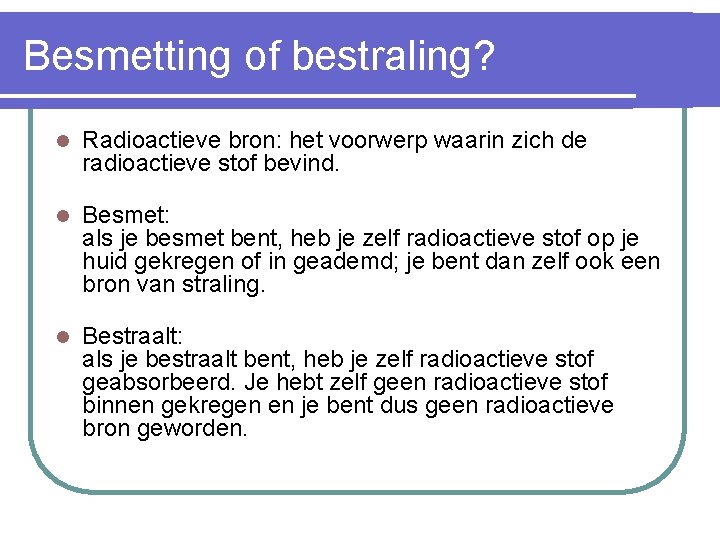 Besmetting of bestraling? l Radioactieve bron: het voorwerp waarin zich de radioactieve stof bevind.