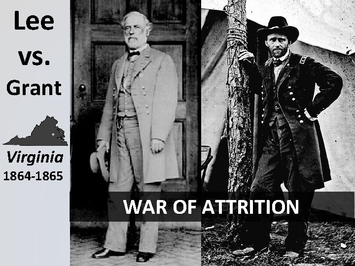 Lee vs. Grant Virginia 1864 -1865 WAR OF ATTRITION 