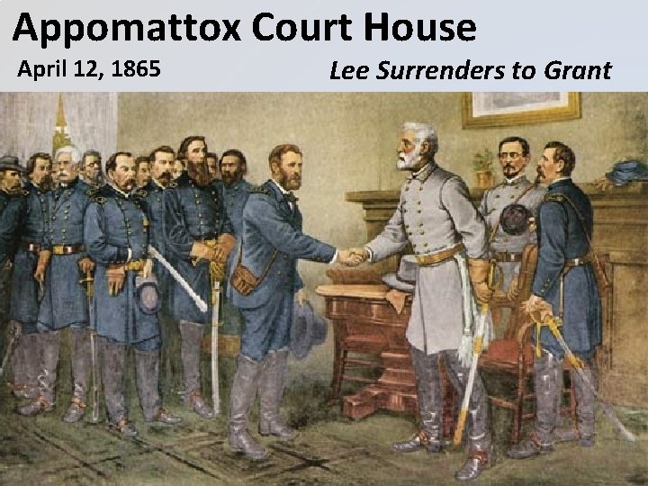 Appomattox Court House April 12, 1865 Lee Surrenders to Grant 