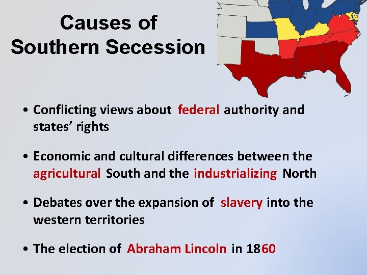 Causes of Southern Secession • Conflicting views about federal authority and states’ rights •