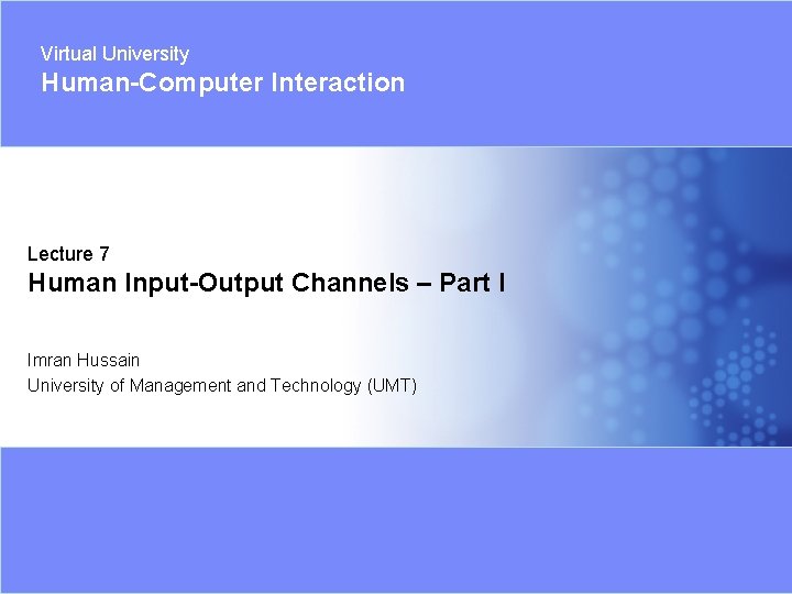 Virtual University Human-Computer Interaction Lecture 7 Human Input-Output Channels – Part I Imran Hussain