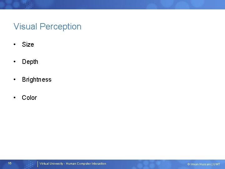 Visual Perception • Size • Depth • Brightness • Color 16 Virtual University -