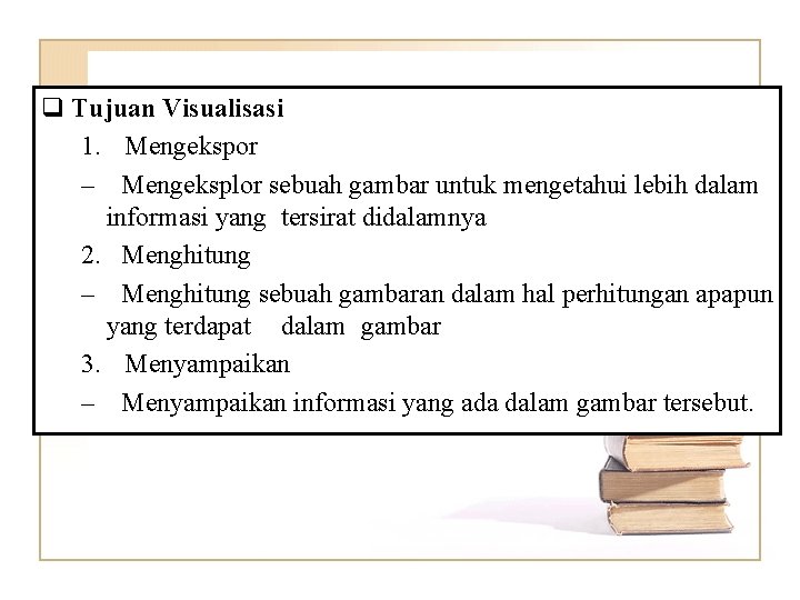 q Tujuan Visualisasi 1. Mengekspor – Mengeksplor sebuah gambar untuk mengetahui lebih dalam informasi