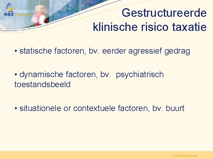 Gestructureerde klinische risico taxatie • statische factoren, bv. eerder agressief gedrag • dynamische factoren,