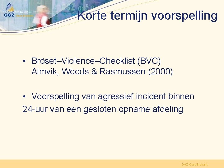 Korte termijn voorspelling • Bröset–Violence–Checklist (BVC) Almvik, Woods & Rasmussen (2000) • Voorspelling van