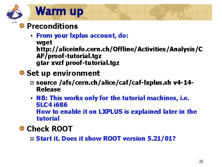 Warm up Preconditions • From your lxplus account, do: wget http: //aliceinfo. cern. ch/Offline/Activities/Analysis/C Warm up Preconditions • From your lxplus account, do: wget http: //aliceinfo. cern. ch/Offline/Activities/Analysis/C