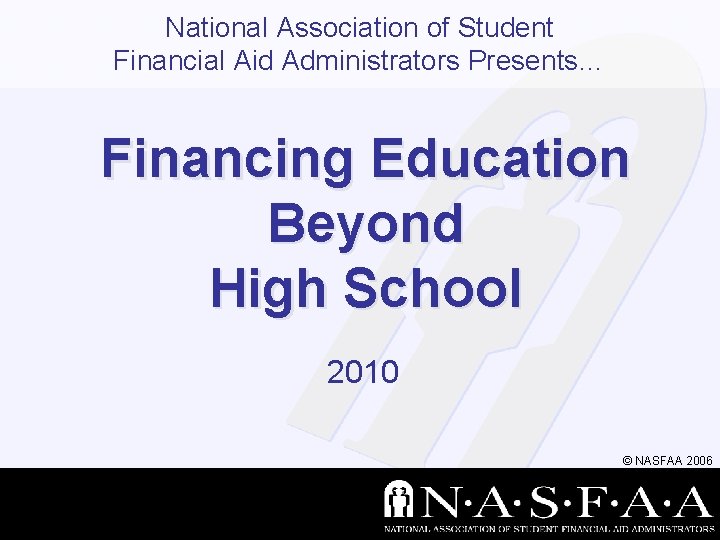 National Association of Student Financial Aid Administrators Presents… Financing Education Beyond High School 2010