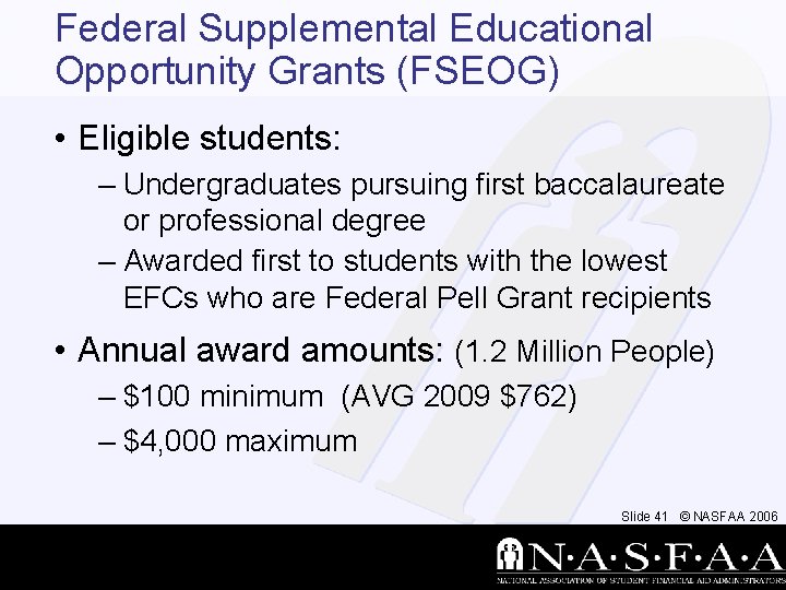 Federal Supplemental Educational Opportunity Grants (FSEOG) • Eligible students: – Undergraduates pursuing first baccalaureate