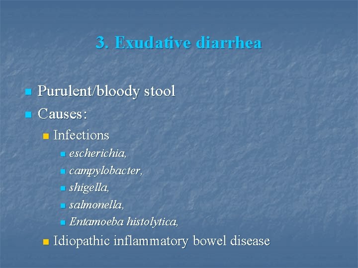 3. Exudative diarrhea n n Purulent/bloody stool Causes: n Infections escherichia, n campylobacter, n
