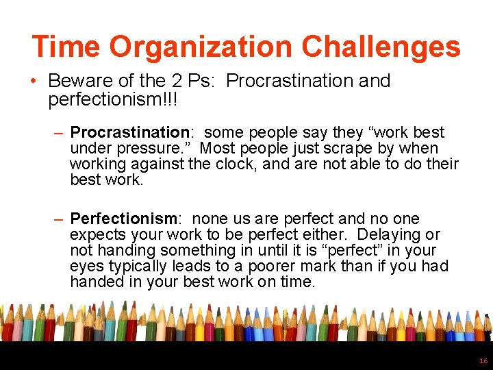 Time Organization Challenges • Beware of the 2 Ps: Procrastination and perfectionism!!! – Procrastination: