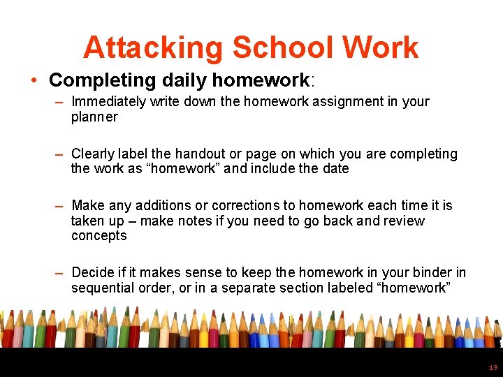 Attacking School Work • Completing daily homework: – Immediately write down the homework assignment