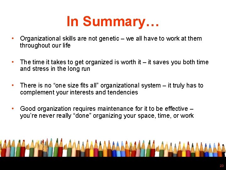 In Summary… • Organizational skills are not genetic – we all have to work