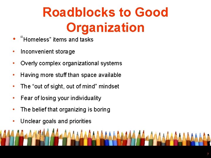 Roadblocks to Good Organization • “Homeless” items and tasks • Inconvenient storage • Overly