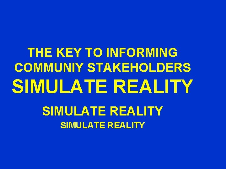 THE KEY TO INFORMING COMMUNIY STAKEHOLDERS SIMULATE REALITY 