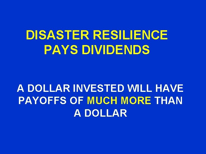 DISASTER RESILIENCE PAYS DIVIDENDS A DOLLAR INVESTED WILL HAVE PAYOFFS OF MUCH MORE THAN