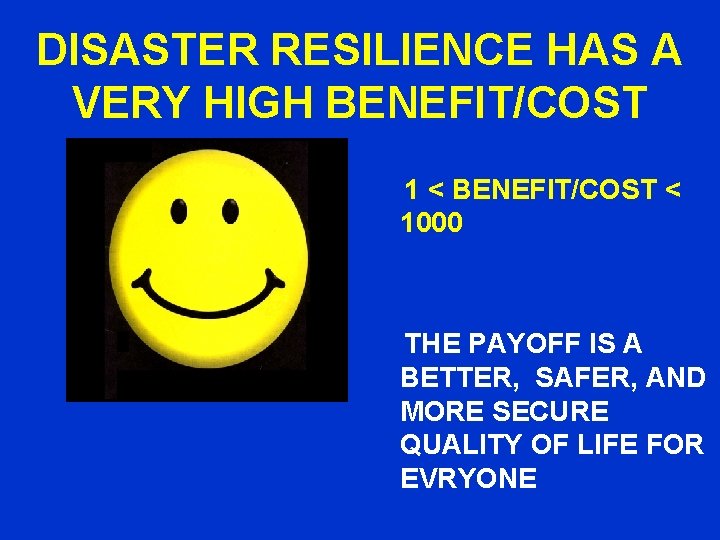 DISASTER RESILIENCE HAS A VERY HIGH BENEFIT/COST 1 < BENEFIT/COST < 1000 THE PAYOFF