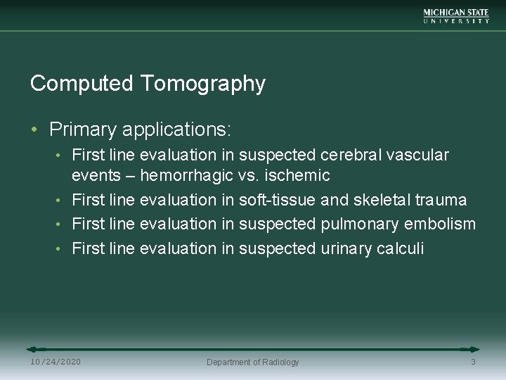 Computed Tomography • Primary applications: • First line evaluation in suspected cerebral vascular events
