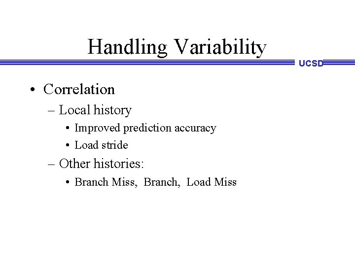 Handling Variability UCSD • Correlation – Local history • Improved prediction accuracy • Load Handling Variability UCSD • Correlation – Local history • Improved prediction accuracy • Load