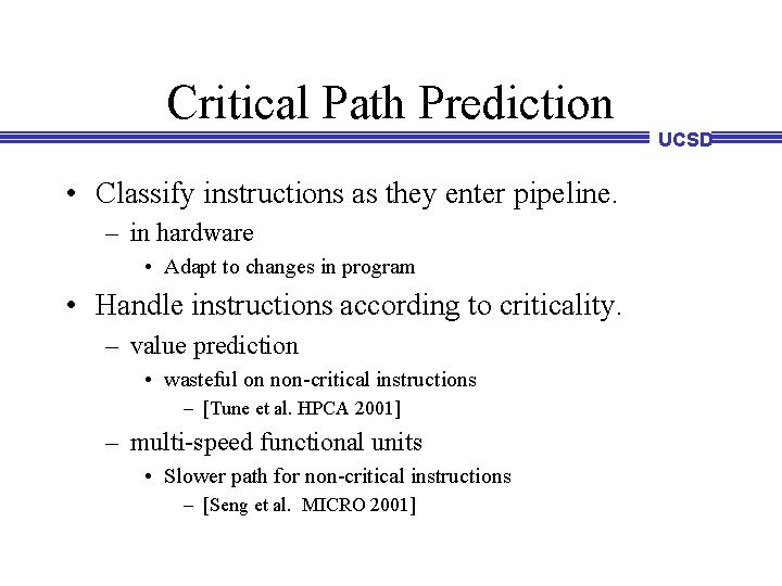 Critical Path Prediction UCSD • Classify instructions as they enter pipeline. – in hardware Critical Path Prediction UCSD • Classify instructions as they enter pipeline. – in hardware