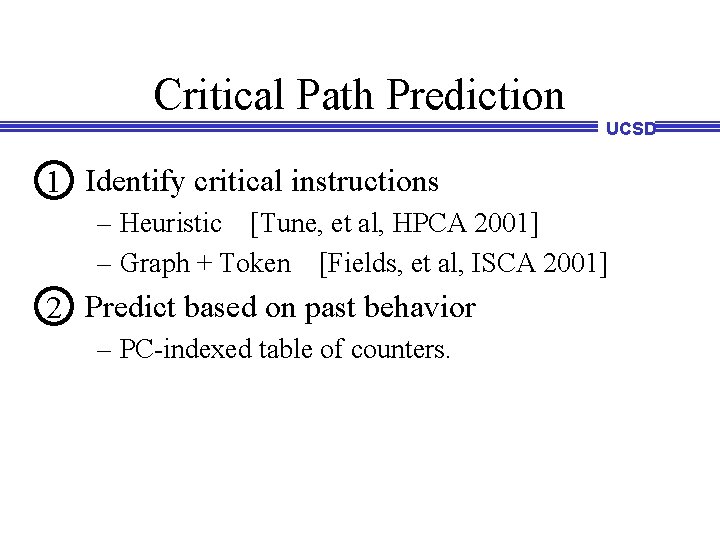 Critical Path Prediction UCSD 1 Identify critical instructions – Heuristic [Tune, et al, HPCA Critical Path Prediction UCSD 1 Identify critical instructions – Heuristic [Tune, et al, HPCA