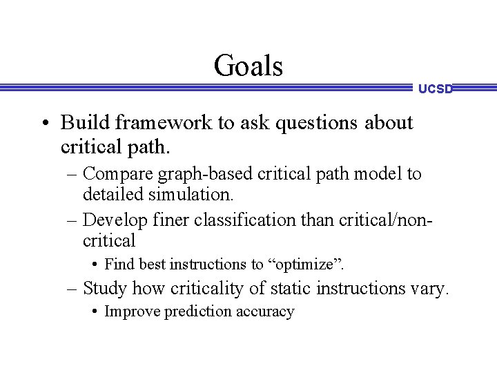 Goals UCSD • Build framework to ask questions about critical path. – Compare graph-based Goals UCSD • Build framework to ask questions about critical path. – Compare graph-based