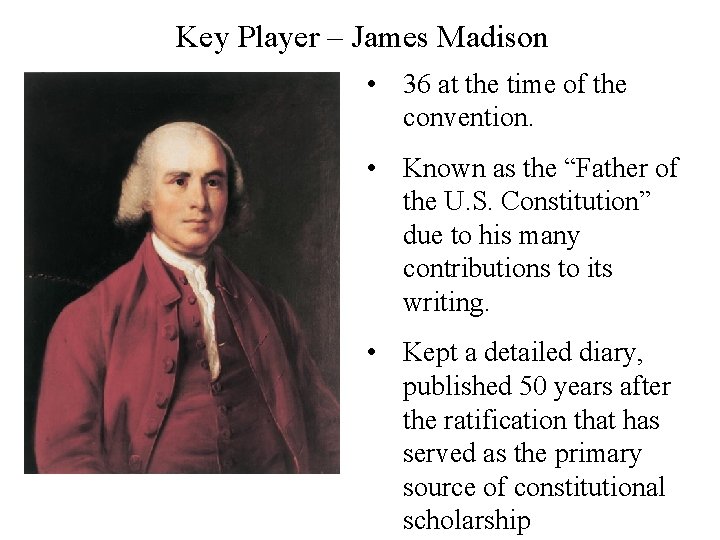 Key Player – James Madison • 36 at the time of the convention. •