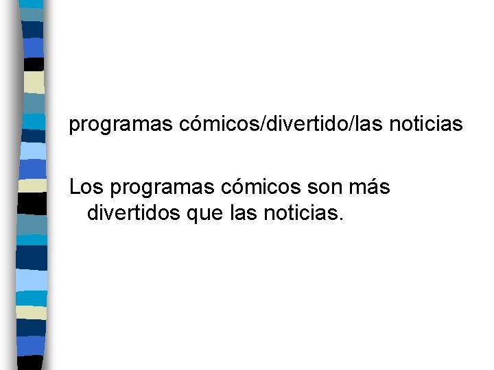 programas cómicos/divertido/las noticias Los programas cómicos son más divertidos que las noticias. 