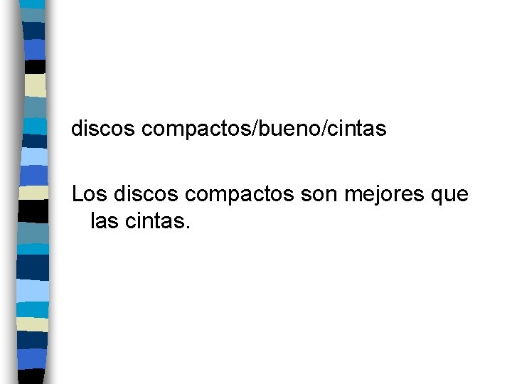 discos compactos/bueno/cintas Los discos compactos son mejores que las cintas. 