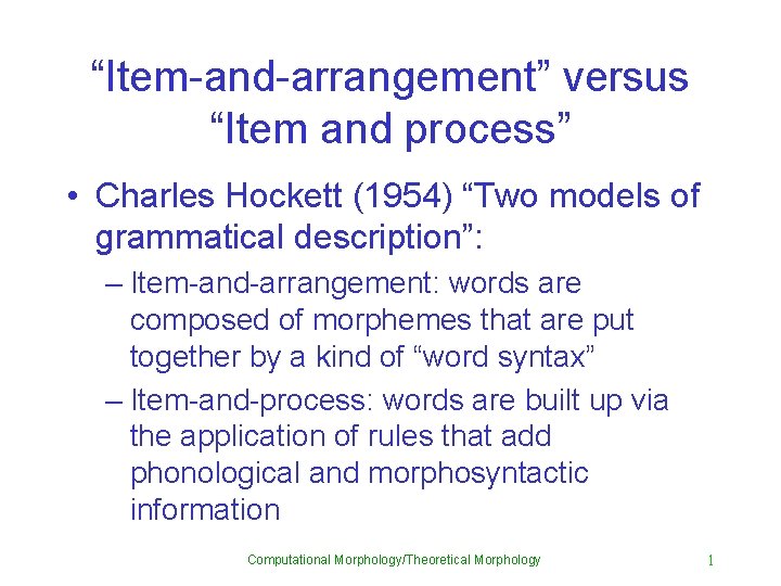 “Item-and-arrangement” versus “Item and process” • Charles Hockett (1954) “Two models of grammatical description”: