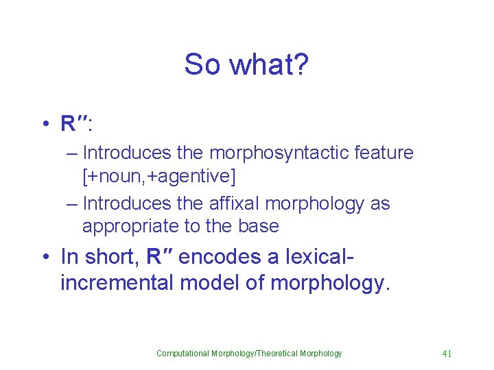 So what? • R′′: – Introduces the morphosyntactic feature [+noun, +agentive] – Introduces the
